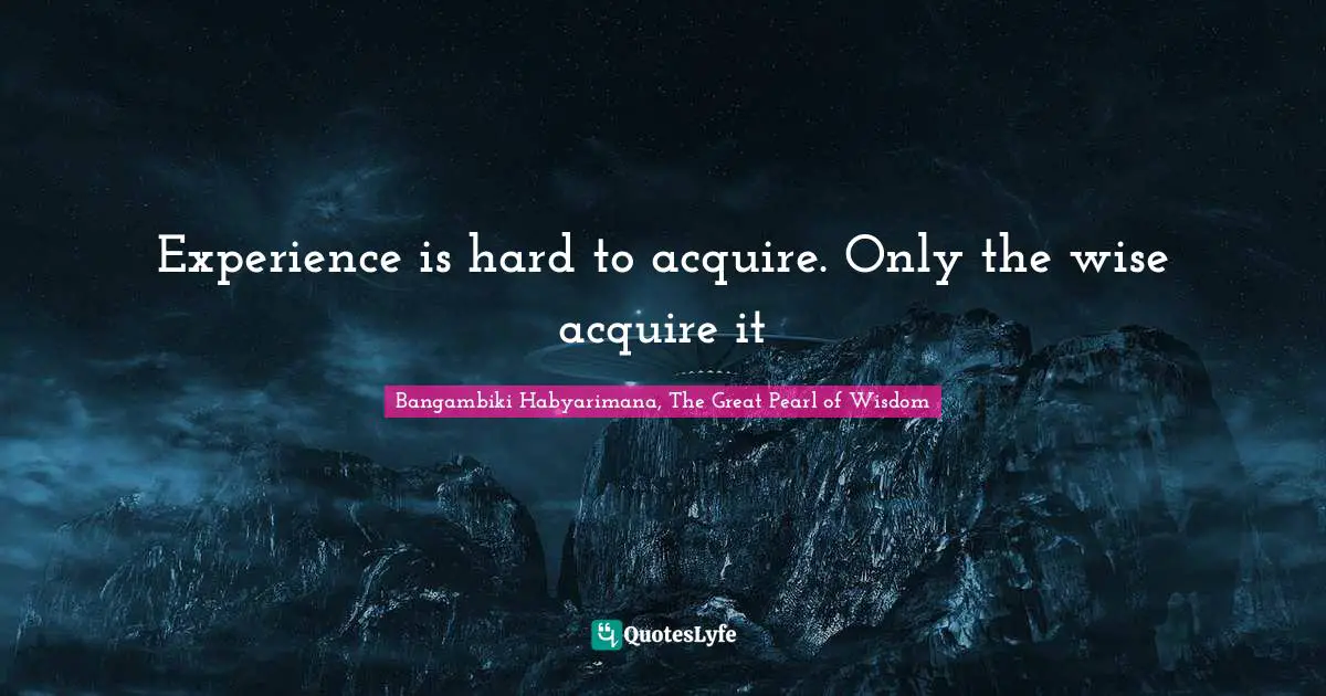 Bangambiki Habyarimana, The Great Pearl of Wisdom Quotes: Experience is hard to acquire. Only the wise acquire it