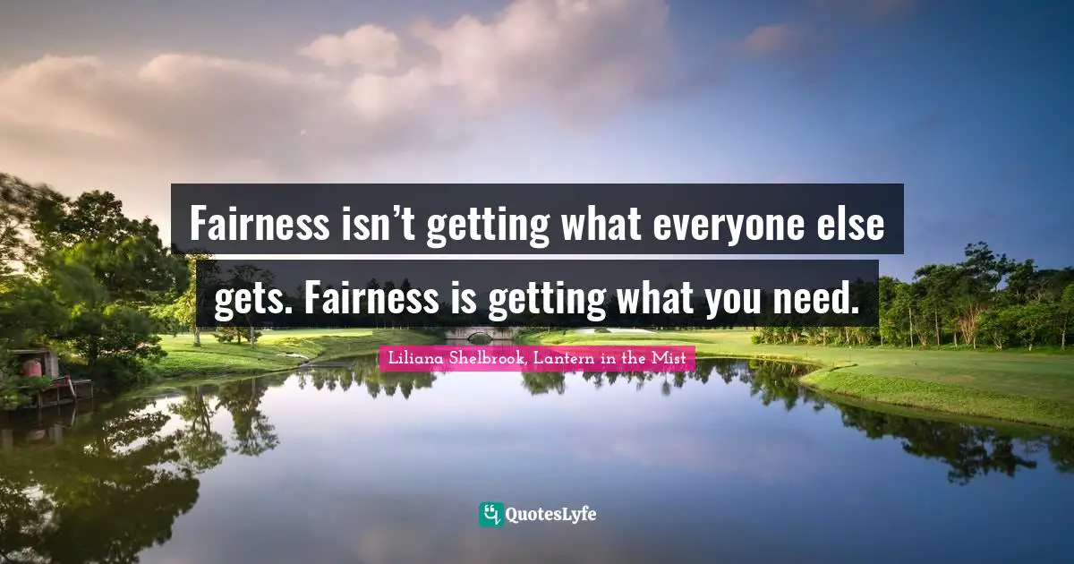 Fairness isn’t getting what everyone else gets. Fairness is getting what you need.