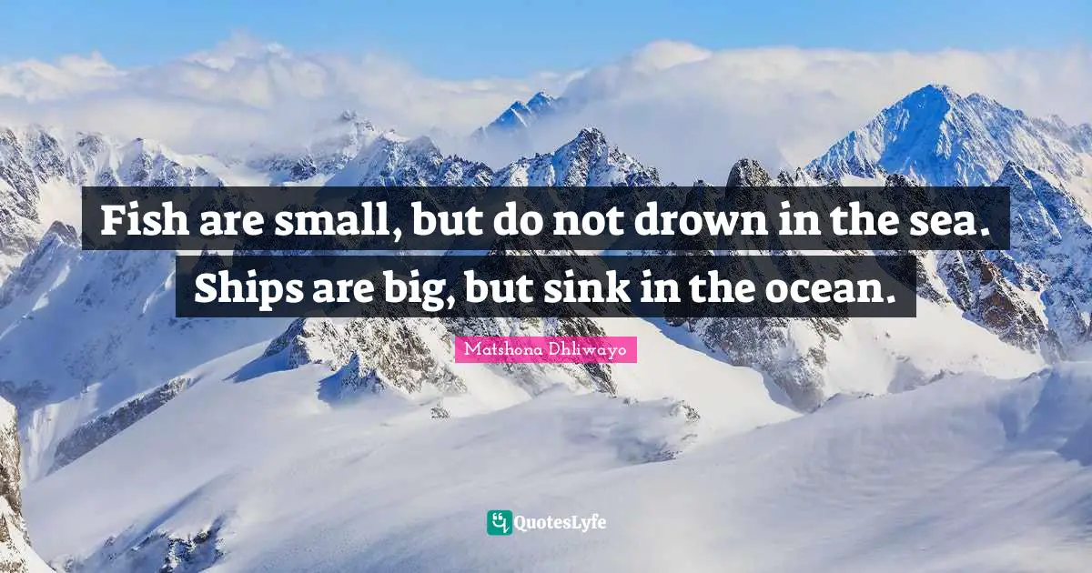 Fish are small, but do not drown in the sea. Ships are big, but sink in the ocean.