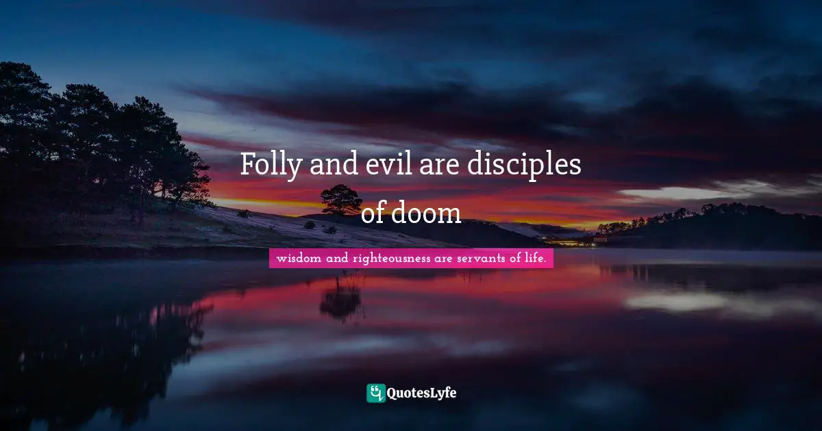 Folly and evil are disciples of doom