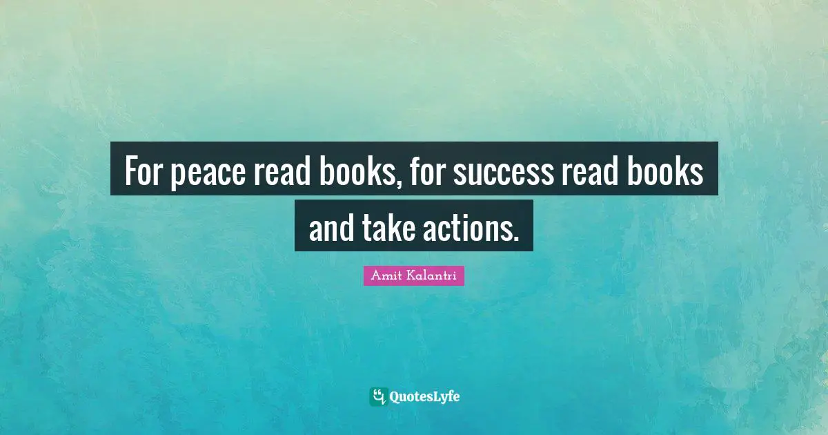 Taking Action Quotes: "For peace read books, for success read books and take actions."
