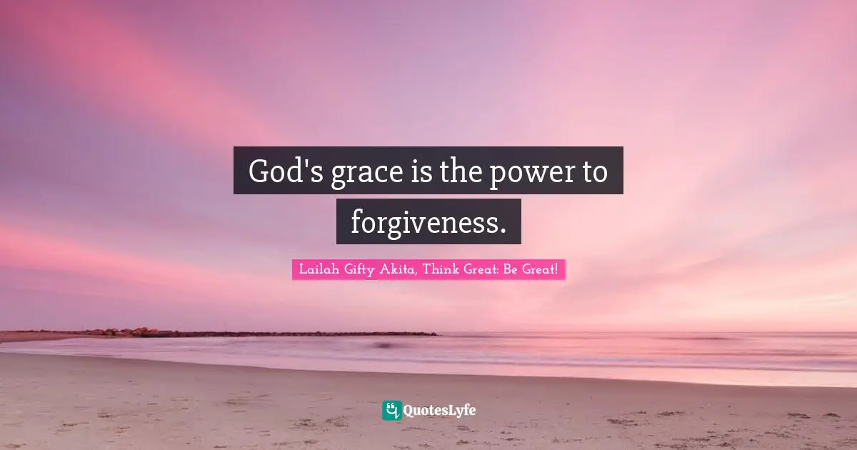 Grace Divine Quotes: "God's grace is the power to forgiveness."