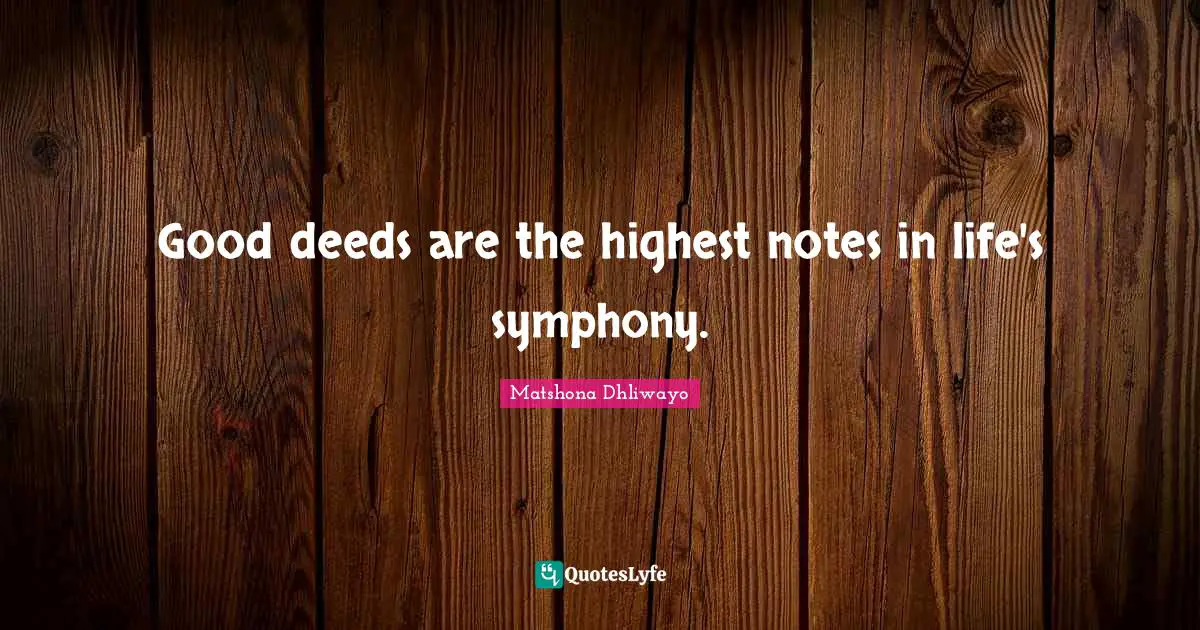 Good deeds are the highest notes in life's symphony.