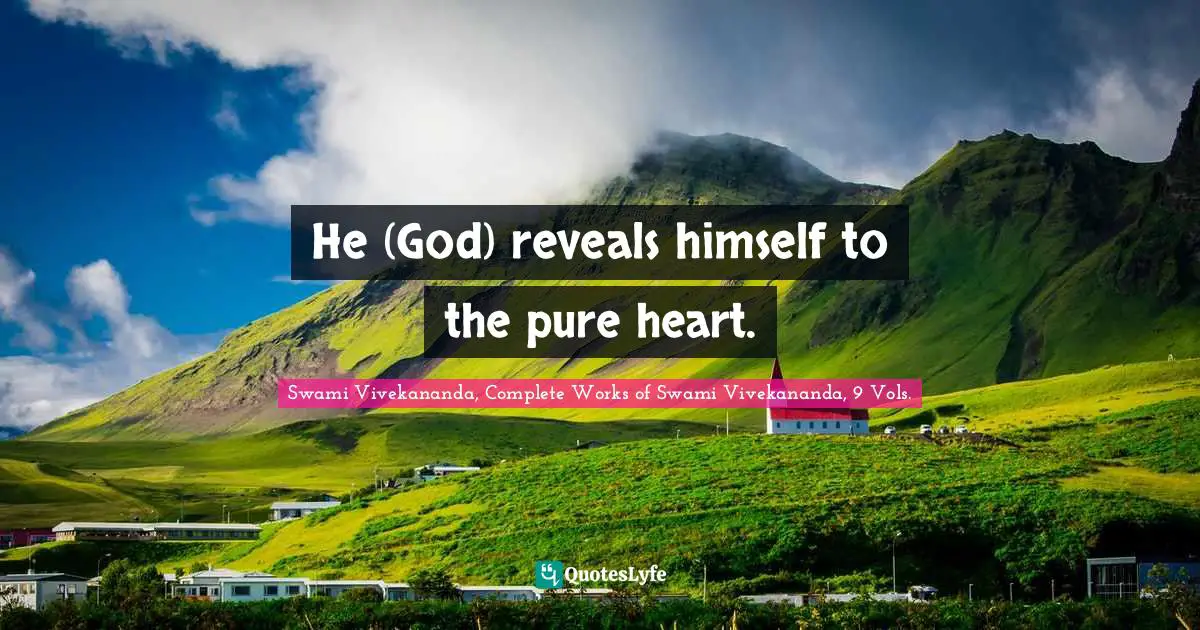 Swami Vivekananda, Complete Works of Swami Vivekananda, 9 Vols. Quotes: He (God) reveals himself to the pure heart.