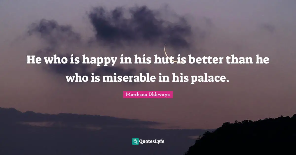 He who is happy in his hut is better than he who is miserable in his palace.