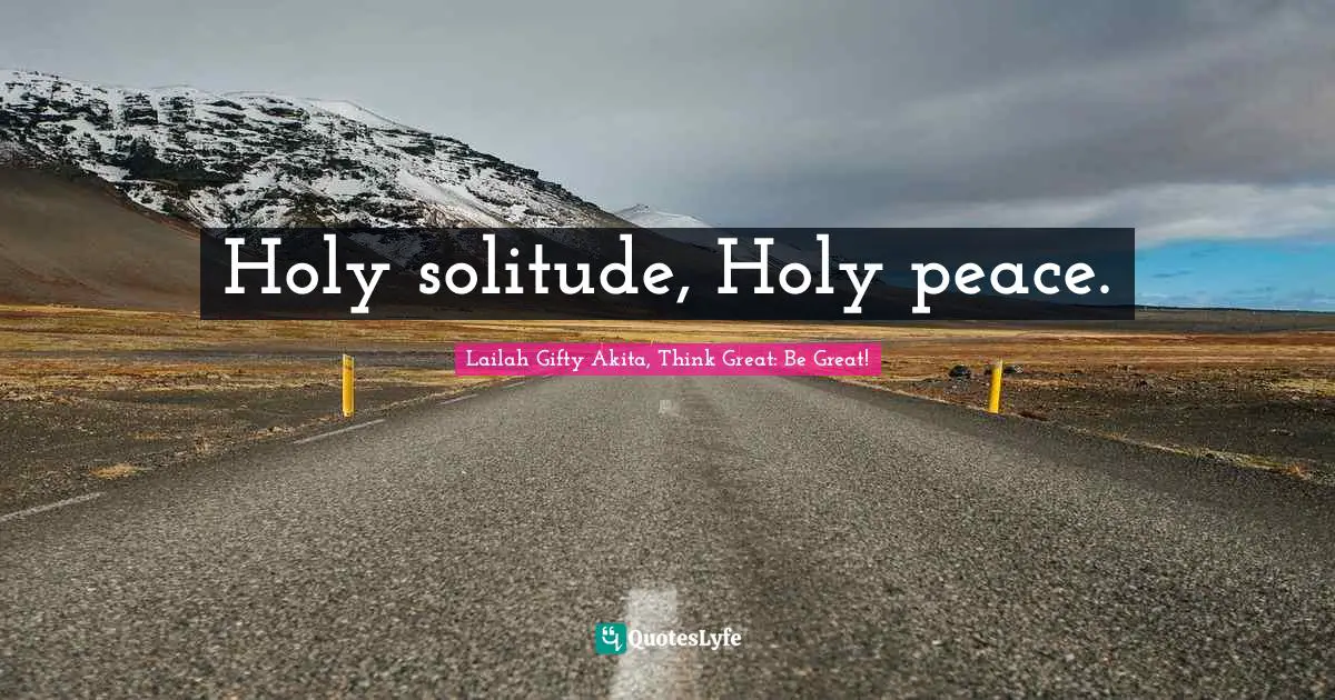 Holy solitude, Holy peace.