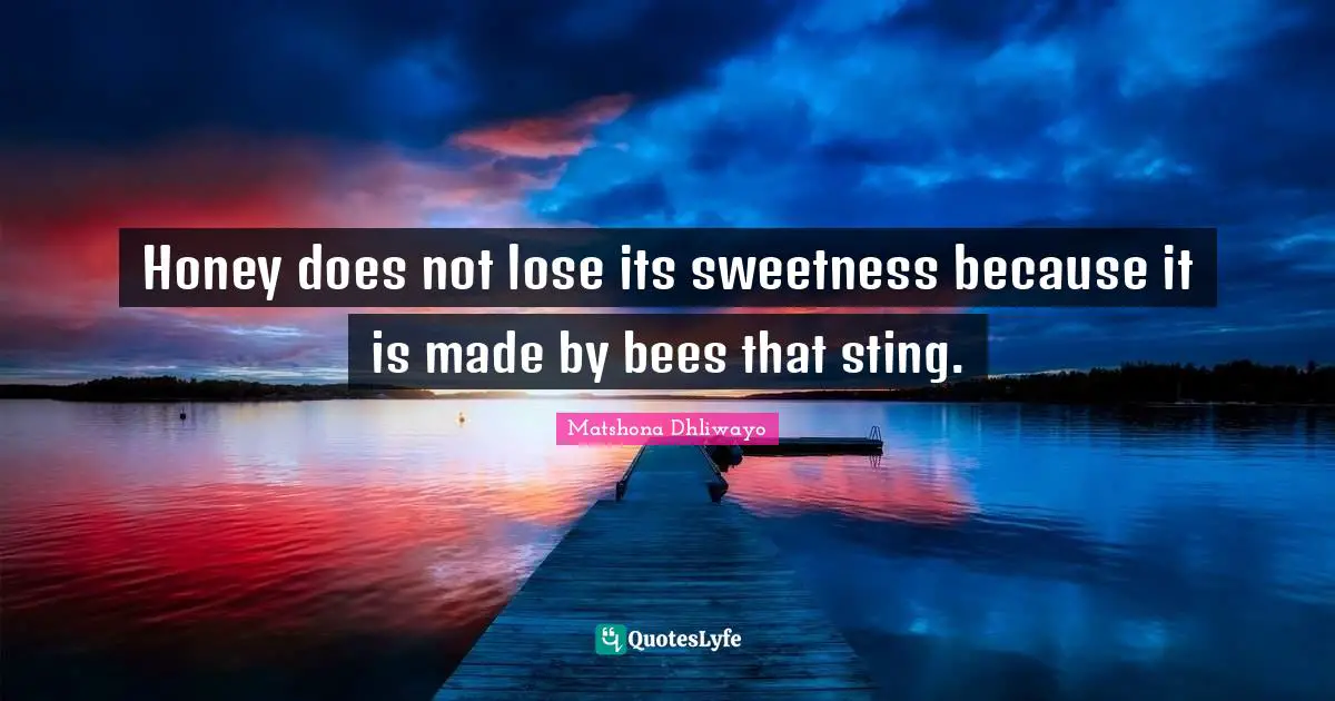 Honey does not lose its sweetness because it is made by bees that sting.