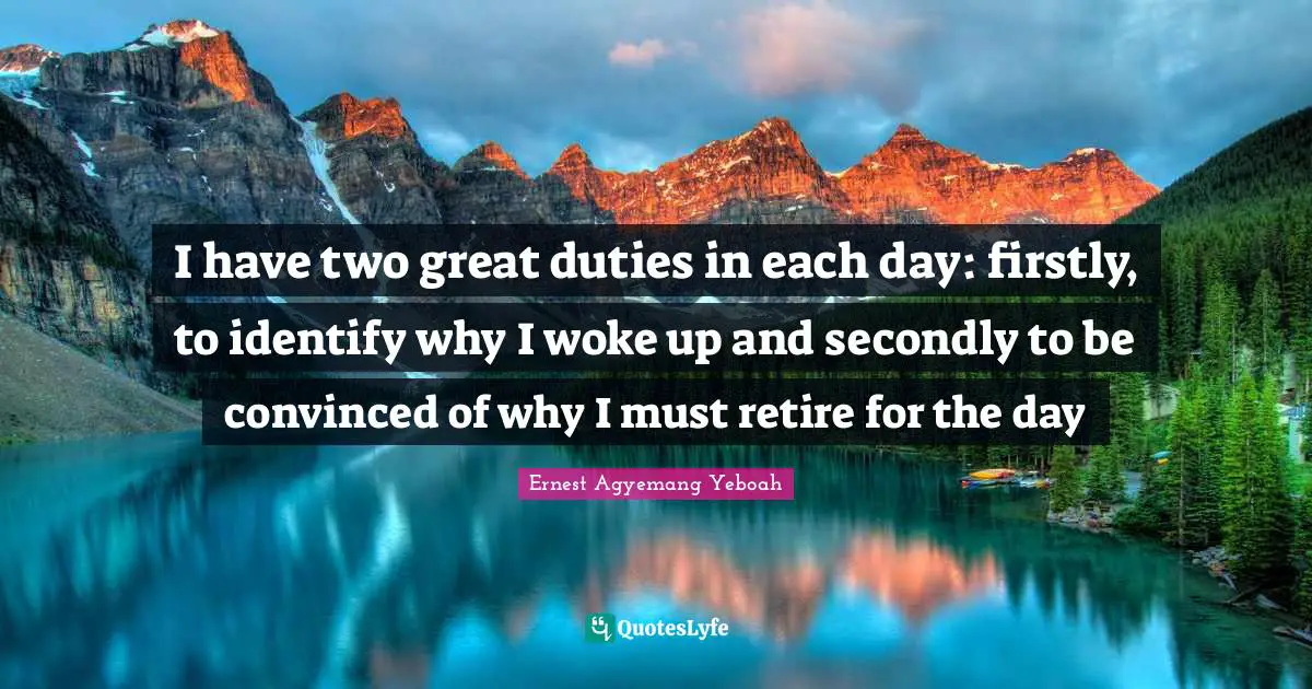 Goodmorning Quotes: "I have two great duties in each day: firstly, to identify why I woke up and secondly to be convinced of why I must retire for the day"