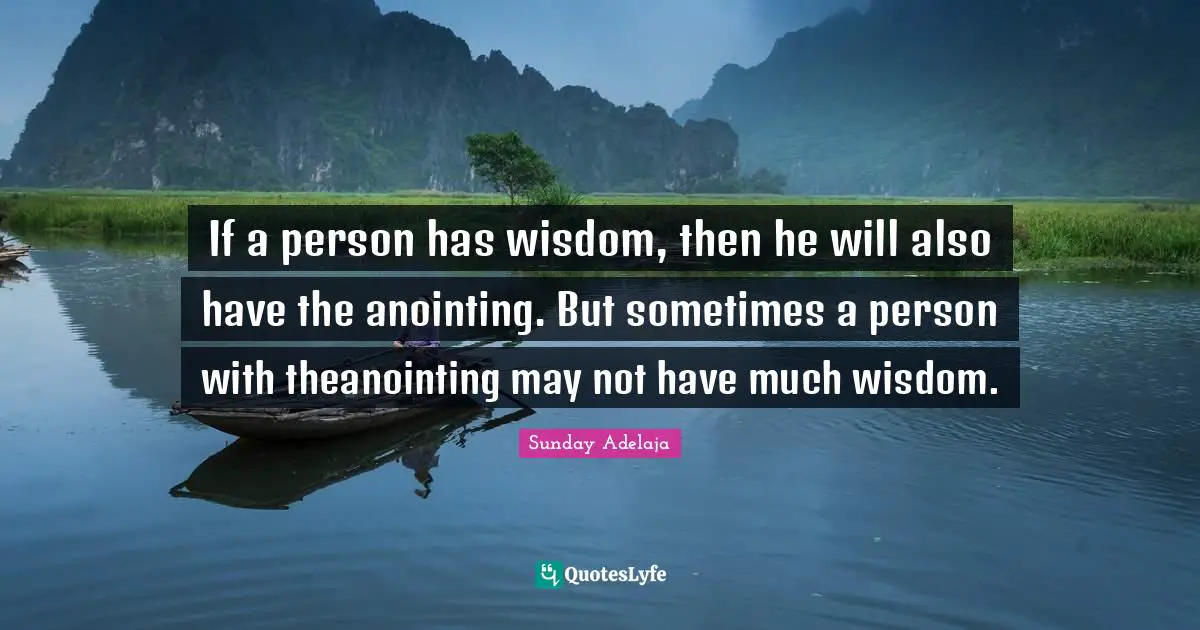 Wisdom Knowledge Ignorance Quotes: "If a person has wisdom, then he will also have the anointing. But sometimes a person with theanointing may not have much wisdom."