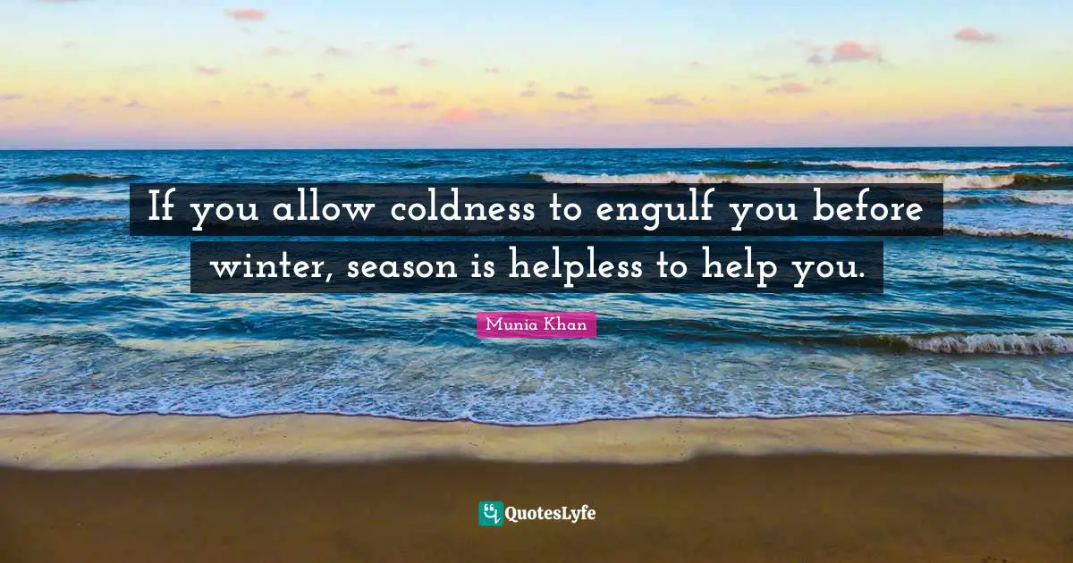 If you allow coldness to engulf you before winter, season is helpless to help you.