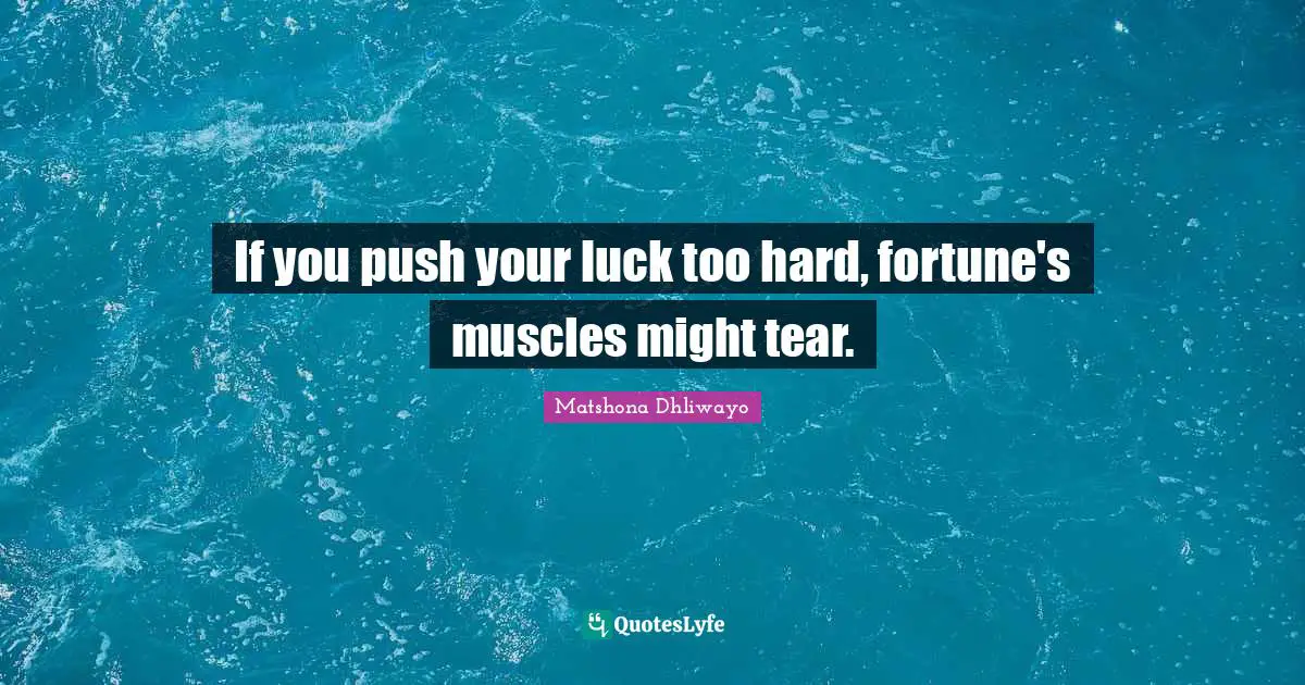 Wise Wisdom Quotes: "If you push your luck too hard, fortune's muscles might tear."
