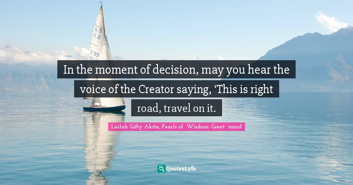 Lailah Gifty Akita, Pearls of  Wisdom: Great  mind Quotes: In the moment of decision, may you hear the voice of the Creator saying, ‘This is right road, travel on it.