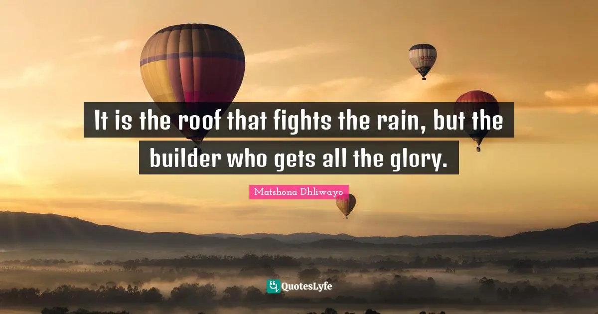It is the roof that fights the rain, but the builder who gets all the glory.