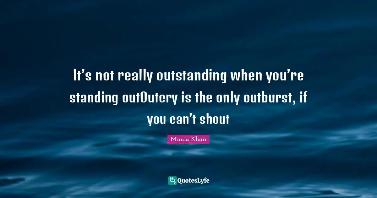 It’s not really outstanding when you’re standing outOutcry is the only outburst, if you can’t shout