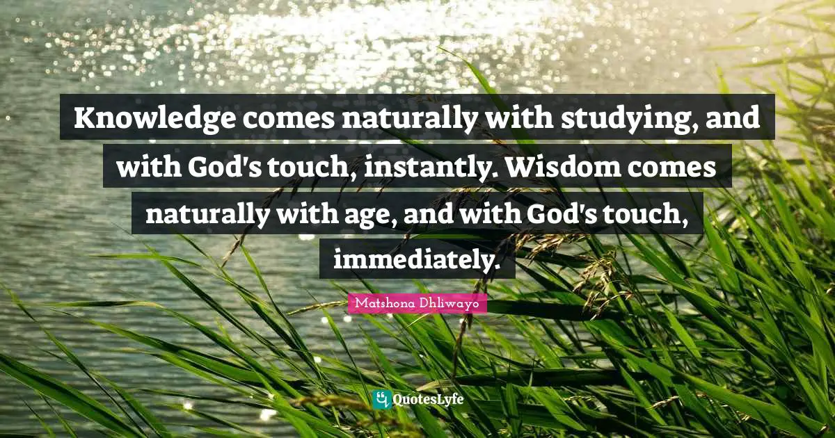Knowledge comes naturally with studying, and with God's touch, instantly. Wisdom comes naturally with age, and with God's touch, immediately.