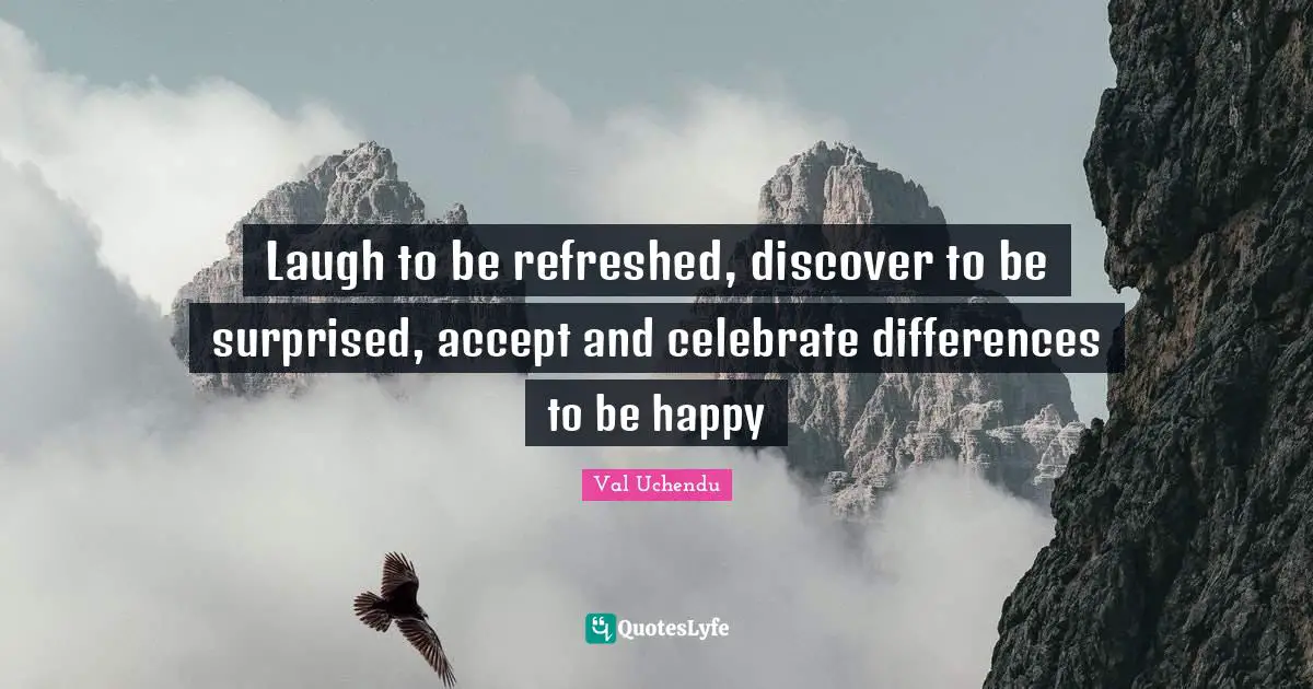 Laugh to be refreshed, discover to be surprised, accept and celebrate differences to be happy