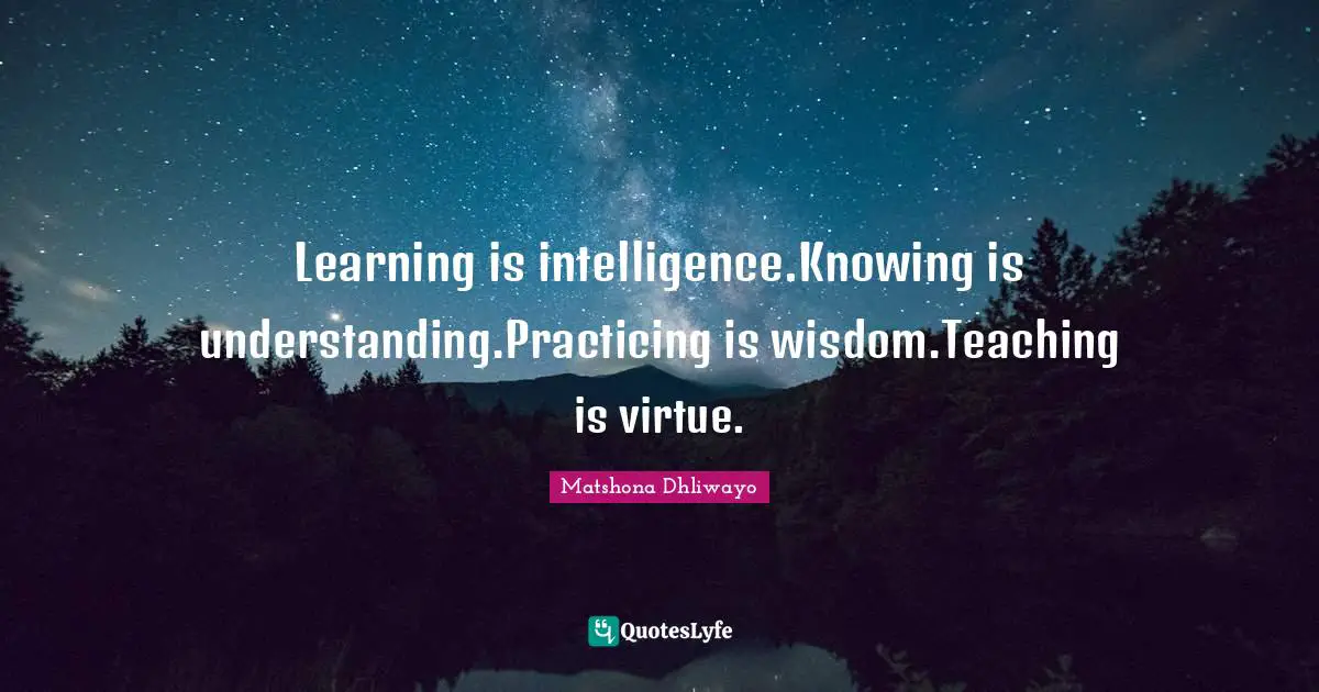 Learning is intelligence.Knowing is understanding.Practicing is wisdom.Teaching is virtue.