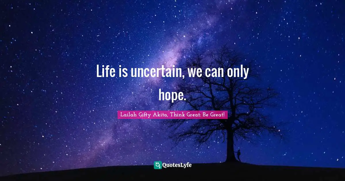 Encourage Quotes: "Life is uncertain, we can only hope."
