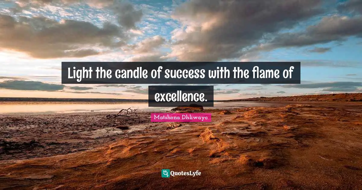 Light the candle of success with the flame of excellence.