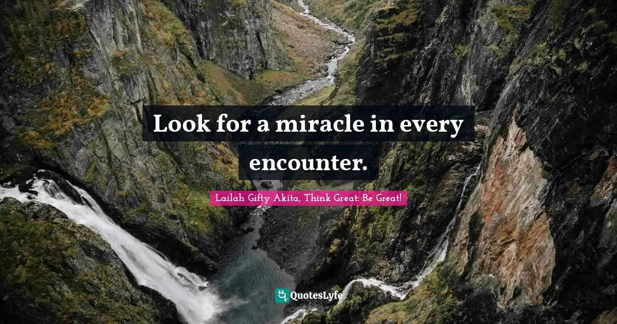 Lailah Gifty Akita, Think Great: Be Great! Quotes: Look for a miracle in every encounter.