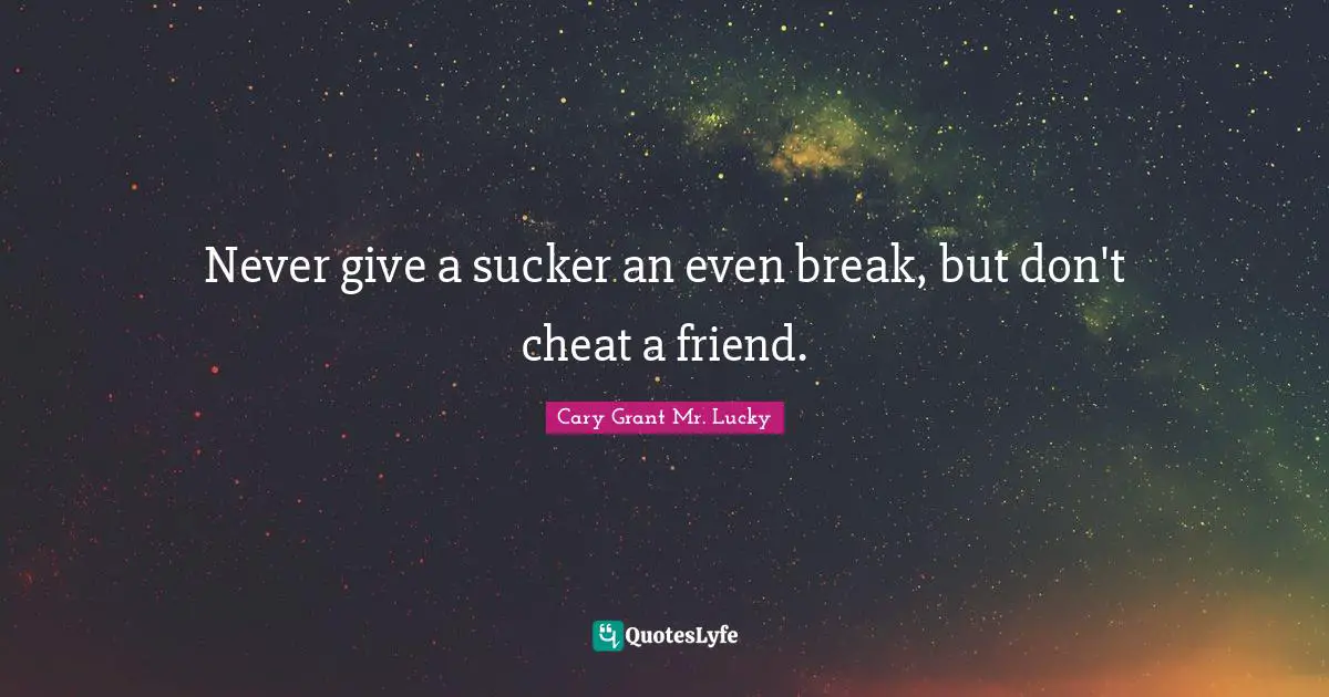 Never give a sucker an even break, but don't cheat a friend.