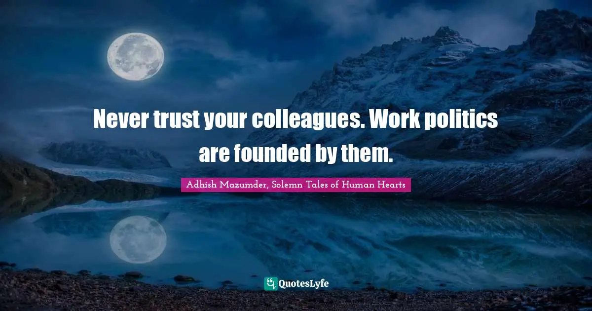 Adhish Mazumder Quotes: "Never trust your colleagues. Work politics are founded by them."