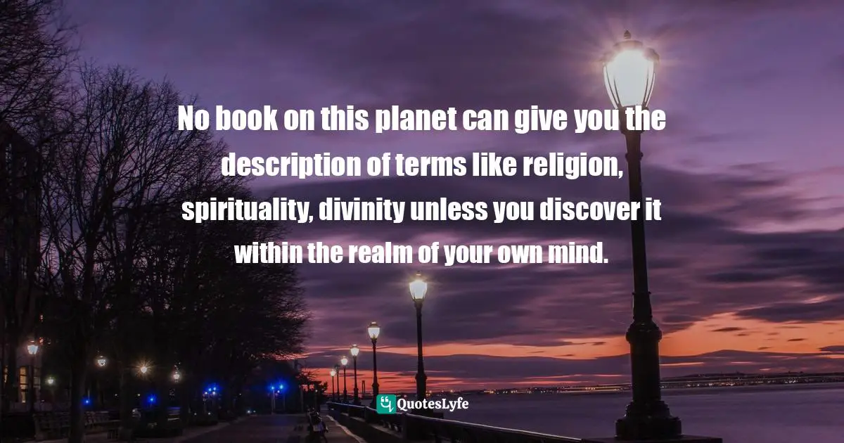 Abhijit Naskar, In Search Of Divinity: Journey To The Kingdom Of Conscience Quotes: "No book on this planet can give you the description of terms like religion, spirituality, divinity unless you discover it within the realm of your own mind."