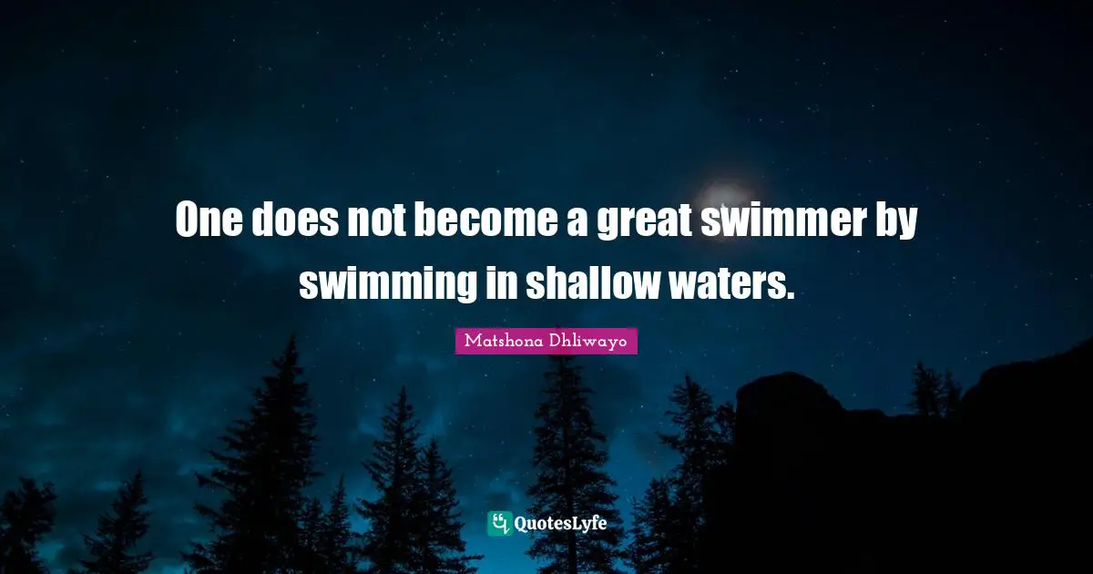 One does not become a great swimmer by swimming in shallow waters.