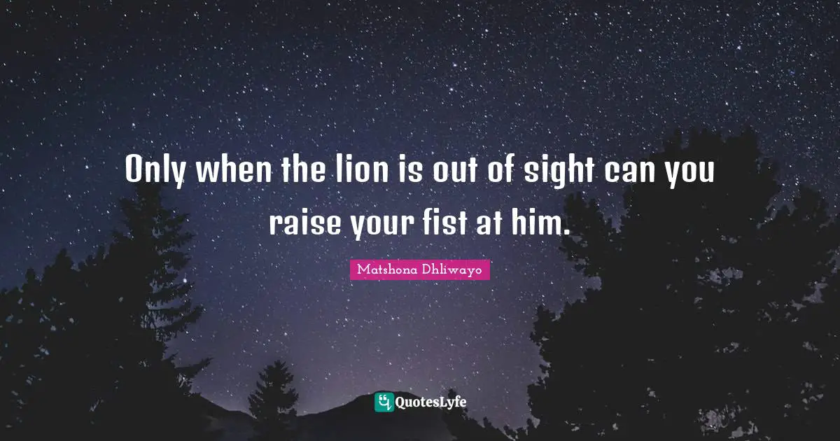 Only when the lion is out of sight can you raise your fist at him.