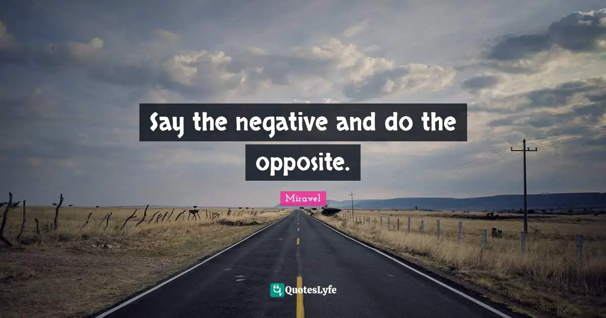 Miravel Quotes: Say the negative and do the opposite.