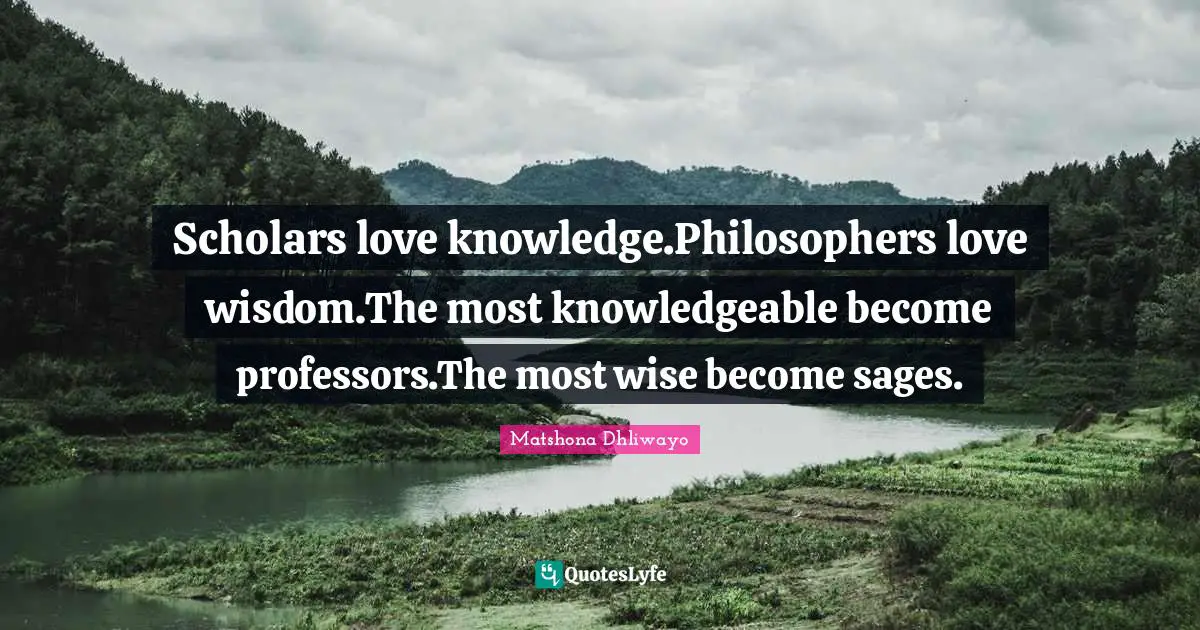 Scholars love knowledge.Philosophers love wisdom.The most knowledgeable become professors.The most wise become sages.