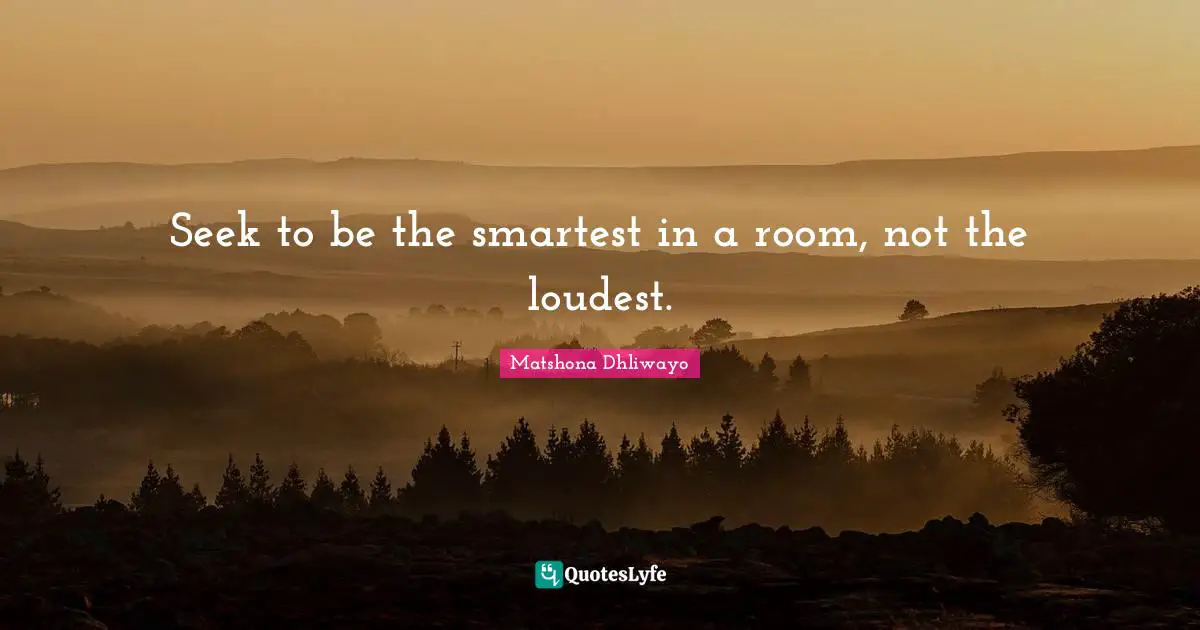 Daily Living Quotes: "Seek to be the smartest in a room, not the loudest."