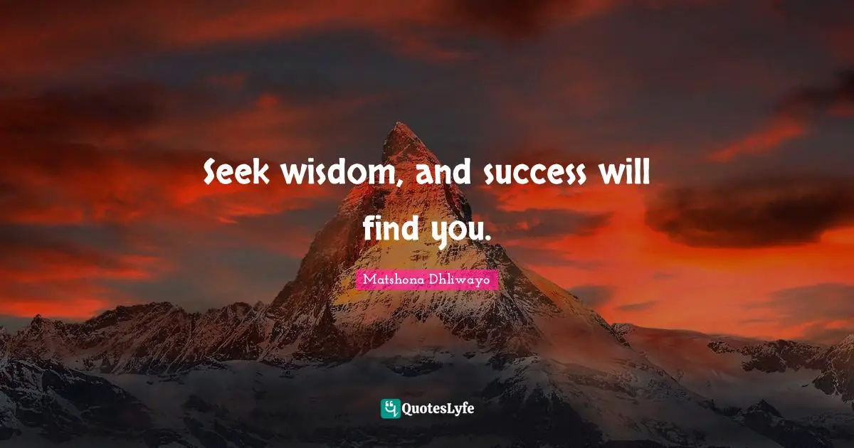 Seek wisdom, and success will find you.