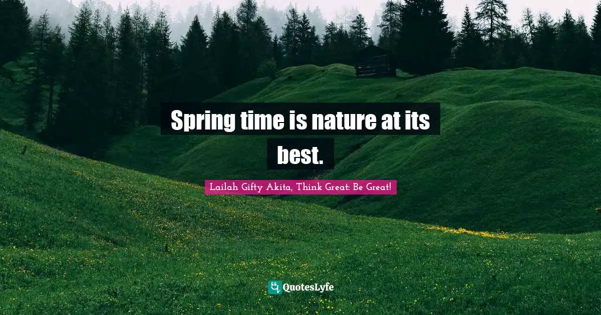 Spring Time Quotes: "Spring time is nature at its best."