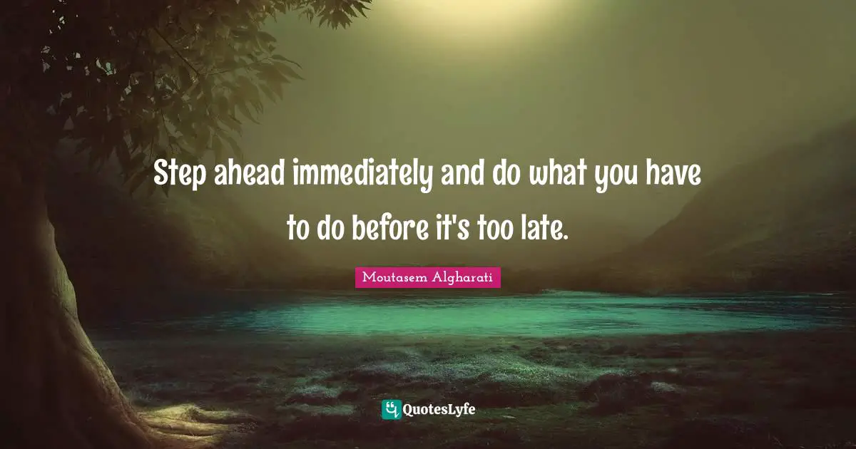 Patience And Love Quotes: "Step ahead immediately and do what you have to do before it's too late."
