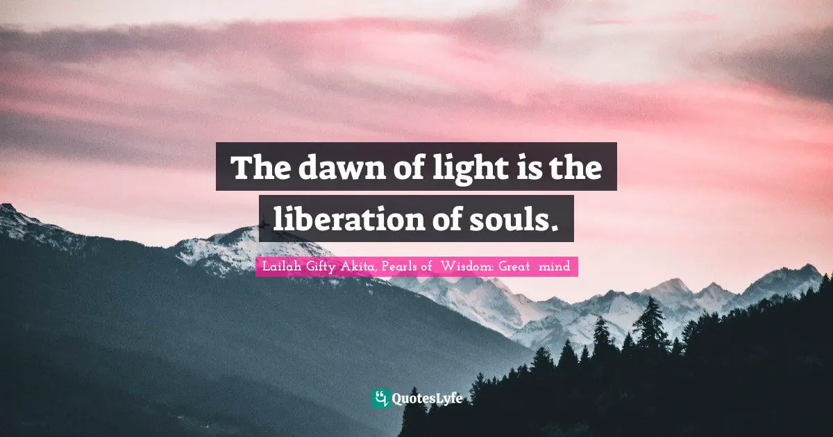 Positive Mindset Quotes: "The dawn of light is the liberation of souls."