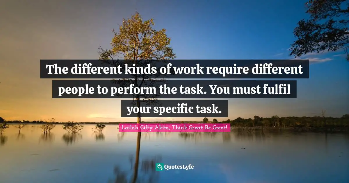 Servant Leader Quotes: "The different kinds of work require different people to perform the task. You must fulfil your specific task."