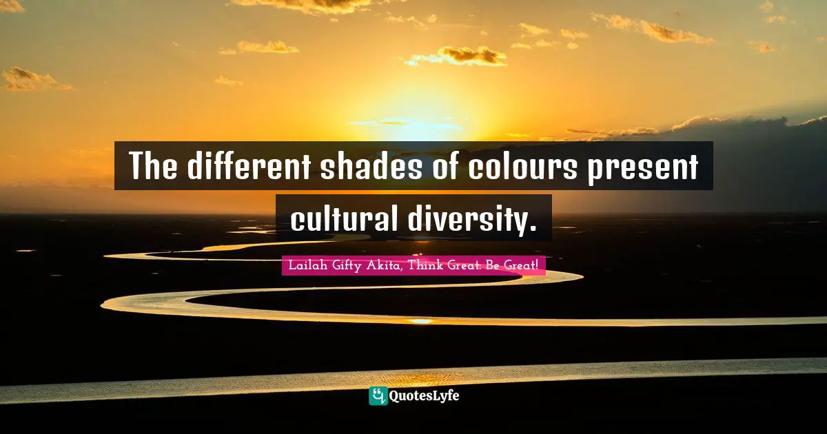 Mankind Is One Quotes: "The different shades of colours present cultural diversity."