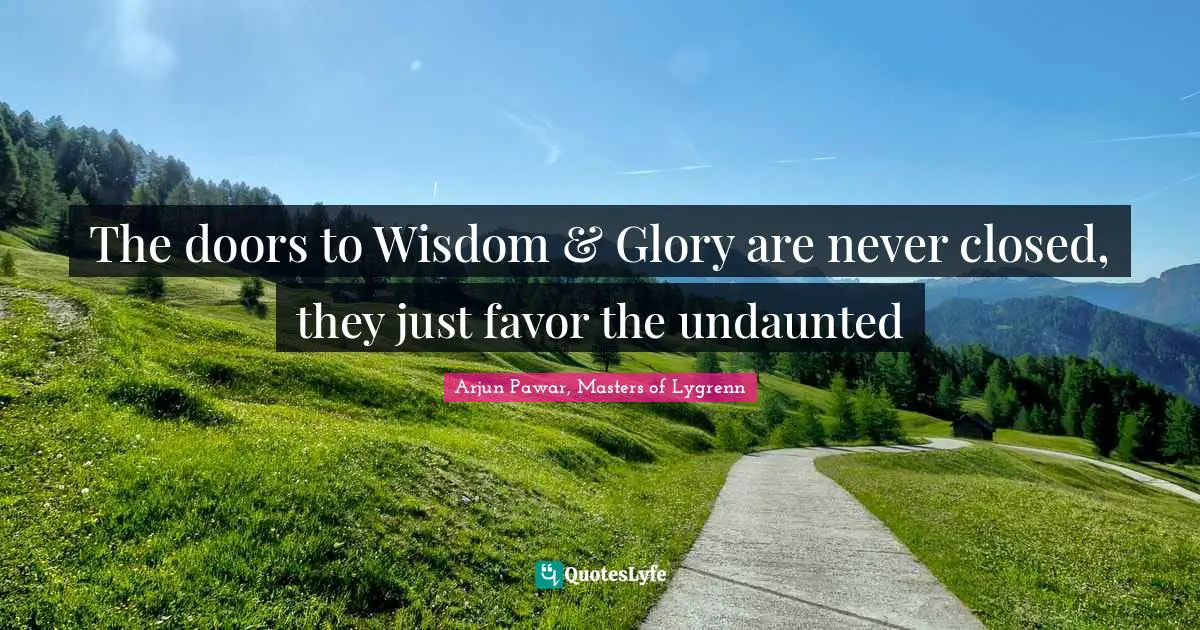 The doors to Wisdom & Glory are never closed, they just favor the undaunted