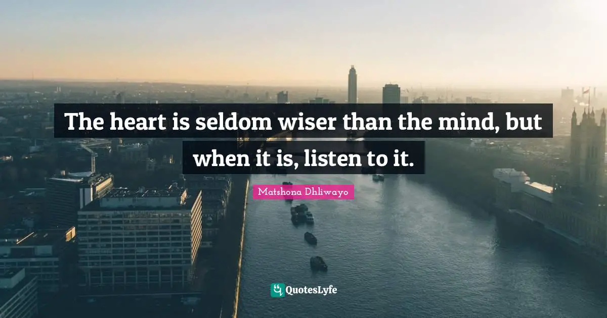 The heart is seldom wiser than the mind, but when it is, listen to it.