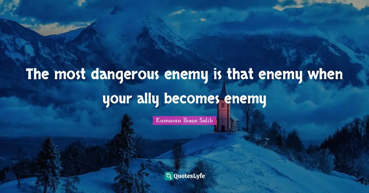Kamaran Ihsan Salih Quotes: "The most dangerous enemy is that enemy when your ally becomes enemy"