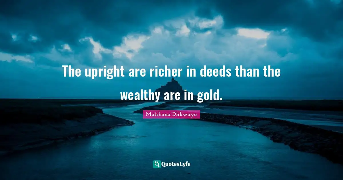 The upright are richer in deeds than the wealthy are in gold.