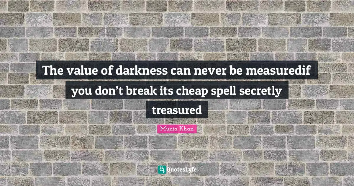 The value of darkness can never be measuredif you don’t break its cheap spell secretly treasured