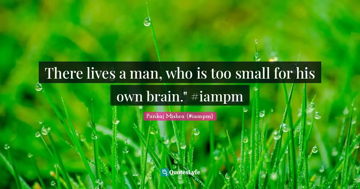 There lives a man, who is too small for his own brain." ‪#‎iampm‬