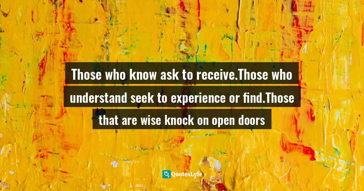 Ikechukwu Joseph, Knowledge, Understanding, Wisdom: The Tripartite Force In The Pursuit Of Divine Access Quotes: "Those who know ask to receive.Those who understand seek to experience or find.Those that are wise knock on open doors"