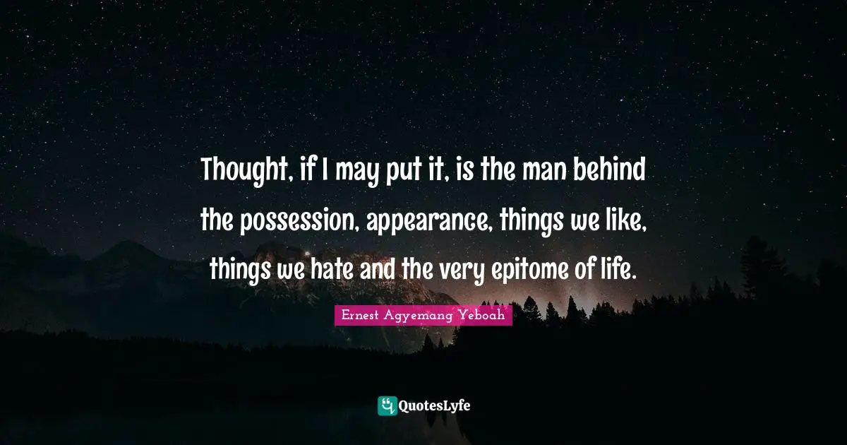 Lessons Of Life Quotes: "Thought, if I may put it, is the man behind the possession, appearance, things we like, things we hate and the very epitome of life."