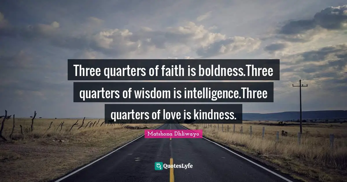 Three quarters of faith is boldness.Three quarters of wisdom is intelligence.Three quarters of love is kindness.
