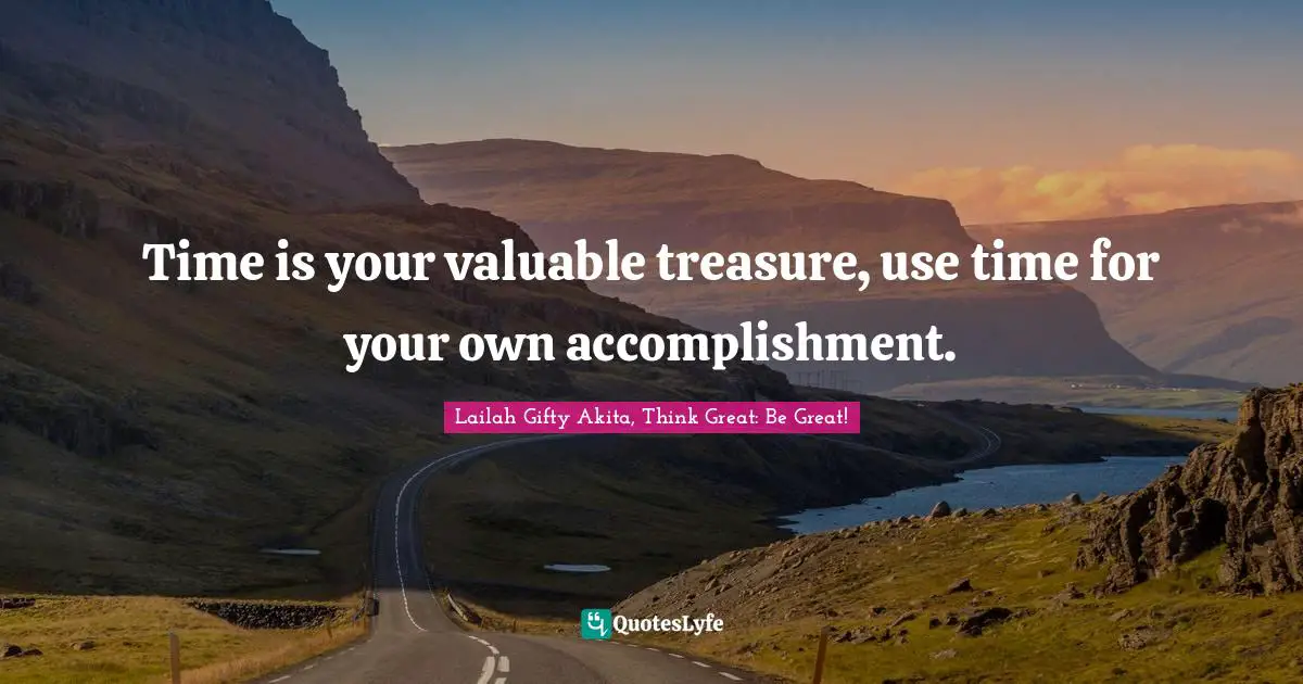 Time is your valuable treasure, use time for your own accomplishment.