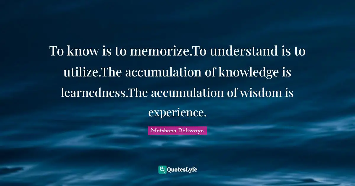 To know is to memorize.To understand is to utilize.The accumulation of knowledge is learnedness.The accumulation of wisdom is experience.