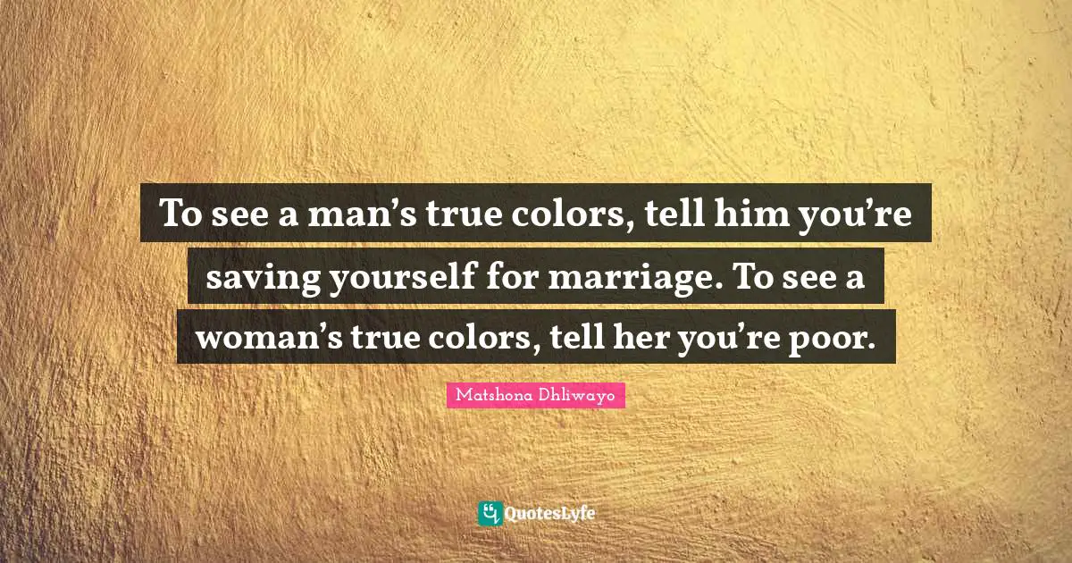 Daily Living Quotes: "To see a man’s true colors, tell him you’re saving yourself for marriage. To see a woman’s true colors, tell her you’re poor."